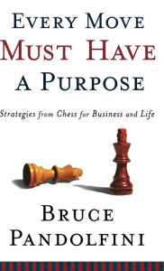 Title: Every Move Must Have a Purpose: Strategies from Chess for Business and Life, Author: Bruce Pandolfini