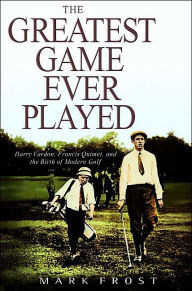 Title: The Greatest Game Ever Played: Harry Vardon, Francis Ouimet, and the Birth of Modern Golf, Author: Mark Frost