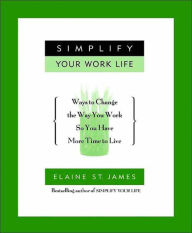 Title: Simplify Your Work Life: Ways to Change the Way You Work so You Have More Time to Live, Author: Elaine St. James