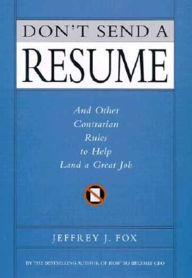 Title: Don't Send a Resume: And Other Contrarian Rules to Help Land a Great Job, Author: Jeffrey J. Fox