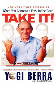 Title: When You Come to a Fork in the Road, Take It!: Inspiration and Wisdom from One of Baseball's Greatest Heroes, Author: Yogi Berra
