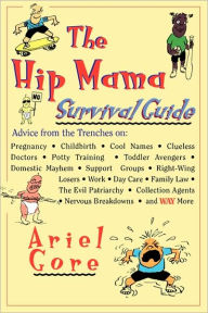 Title: The Hip Mama Survival Guide: Advice from the Trenches on Pregnancy, Childbirth, Cool Names, Clueless Doctors, Potty Training, and Toddler Avengers, Author: Ariel Gore