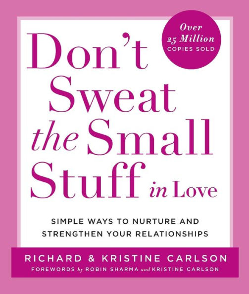 Don't Sweat the Small Stuff in Love: Simple Ways to Nurture and Strengthen Your Relationships