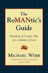 Title: The Romantic's Guide: Hundreds of Creative Tips for a Lifetime of Love, Author: Michael Webb