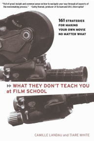 Title: What They Don't Teach You at Film School: 161 Strategies For Making Your Own Movies No Matter What, Author: Camille Landau