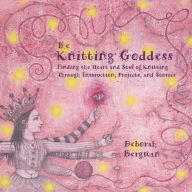 Title: The Knitting Goddess: Finding the Heart and Soul of Knitting Through Instruction, Author: Deborah Bergman