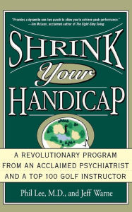 Title: Shrink Your Handicap: A Revolutionary Program from an Acclaimed Psychiatrist and a Top 100 Golf Instructor, Author: Phil Lee