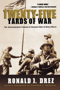 Title: Twenty-Five Yards of War: The Extraordinary Courage of Ordinary Men in World War II, Author: Ronald J. Drez