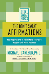 Title: The Don't Sweat Affirmations: 100 Inspirations to Help Make Your Life Happier and More Relaxed, Author: Richard Carlson