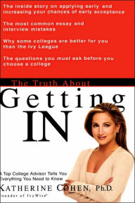 Title: The Truth About Getting In: A Top College Advisor Tells You Everything You Need to Know, Author: Katherine Cohen PhD