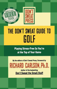 Title: The Don't Sweat Guide to Golf: Playing Stress-Free so You're at the Top of Your Game / Edition 1, Author: Richard Carlson