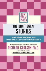 Title: The Don't Sweat Stories: Inspirational Anecdotes from Those Who've Learned How Not to Sweat It, Author: Richard Carlson