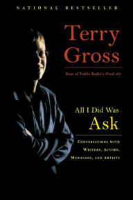 Title: All I Did Was Ask: Conversations with Writers, Actors, Musicians, and Artists, Author: Terry Gross