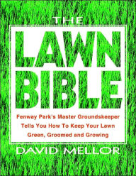 Title: The Lawn Bible: How to Keep It Green, Groomed, and Growing Every Season of the Year, Author: David R. Mellor