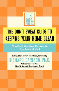 Title: The Don't Sweat Guide to Keeping Your Home Clean: Stop the Clutter from Messing Up Your Peace of Mind, Author: Editors of Don't Sweat Press