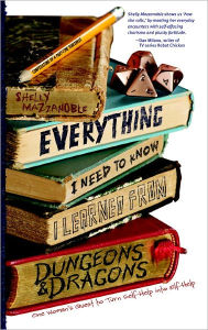 Title: Everything I Need to Know I Learned from Dungeons & Dragons: One Woman's Quest to Trade Self-Help for Elf-Help, Author: Shelly Mazzanoble