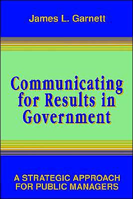 Communicating for Results in Government: A Strategic Approach for Public Managers / Edition 1