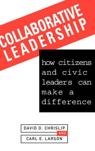 Title: Collaborative Leadership: How Citizens and Civic Leaders Can Make a Difference / Edition 1, Author: David D. Chrislip