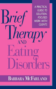 Title: Brief Therapy and Eating Disorders: A Practical Guide to Solution-Focused Work with Clients / Edition 1, Author: Barbara McFarland