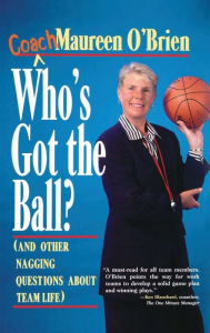 Title: Who's Got the Ball? (and Other Nagging Questions About Team Life): A Player's Guide for Work Teams / Edition 1, Author: Coach Maureen O'Brien