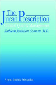 Title: The Juran Prescription: Clinical Quality Management / Edition 1, Author: Kathleen Jennison Goonan