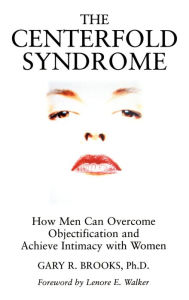 Title: The Centerfold Syndrome: How Men Can Overcome Objectification and Achieve Intimacy with Women / Edition 1, Author: Gary R. Brooks