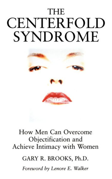 The Centerfold Syndrome: How Men Can Overcome Objectification and Achieve Intimacy with Women / Edition 1
