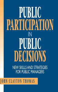 Title: Public Participation in Public Decisions: New Skills and Strategies for Public Managers / Edition 1, Author: John Clayton Thomas