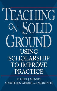 Title: Teaching on Solid Ground: Using Scholarship to Improve Practice / Edition 1, Author: Robert J. Menges