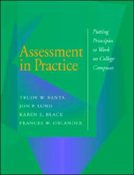 Title: Assessment in Practice: Putting Principles to Work on College Campuses / Edition 1, Author: Trudy W. Banta and Associates