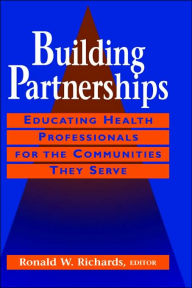 Title: Building Partnerships: Educating Health Professionals for the Communities They Serve / Edition 1, Author: Ronald W. Richards