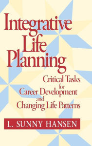 Title: Integrative Life Planning: Critical Tasks for Career Development and Changing Life Patterns / Edition 1, Author: L. Sunny Hansen