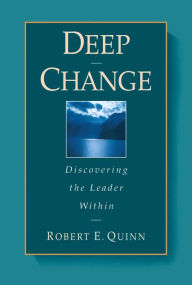 Title: Deep Change: Discovering the Leader Within / Edition 1, Author: Robert E. Quinn