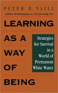 Title: Learning as a Way of Being: Strategies for Survival in a World of Permanent White Water / Edition 1, Author: Peter B. Vaill