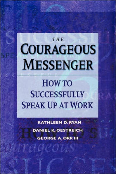 The Courageous Messenger: How to Successfully Speak Up at Work / Edition 1