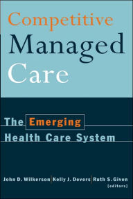Title: Competitive Managed Care: The Emerging Health Care System / Edition 1, Author: John D. Wilkerson