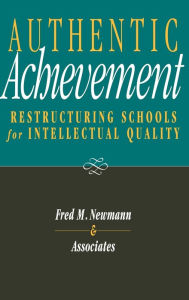 Title: Authentic Achievement: Restructuring Schools for Intellectual Quality / Edition 1, Author: Fred M. Newmann