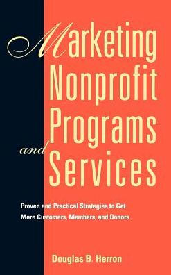 Marketing Nonprofit Programs and Services: Proven and Practical Strategies to Get More Customers, Members, and Donors / Edition 1