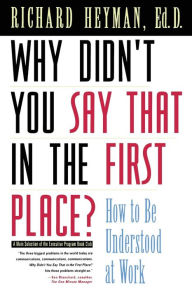 Title: Why Didn't You Say That in the First Place?: How to Be Understood at Work, Author: Richard Heyman