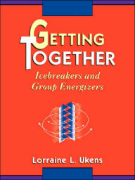 Title: Getting Together: Icebreakers and Group Energizers / Edition 1, Author: Lorraine L. Ukens