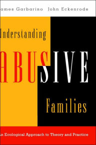Title: Understanding Abusive Families: An Ecological Approach to Theory and Practice / Edition 1, Author: James Garbarino