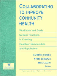 Title: Collaborating to Improve Community Health: Workbook and Guide to Best Practices in Creating Healthier Communities and Populations / Edition 1, Author: Kathryn Johnson