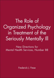 Title: The Role of Organized Psychology in Treatment of the Seriously Mentally Ill: New Directions for Mental Health Services, Number 88 / Edition 1, Author: Frederick J. Frese