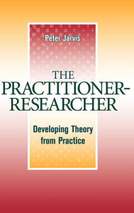 Title: The Practitioner-Researcher: Developing Theory from Practice / Edition 1, Author: Peter Jarvis