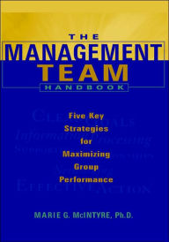 Title: The Management Team Handbook: Five Key Strategies for Maximizing Group Performance / Edition 1, Author: Marie G. McIntyre