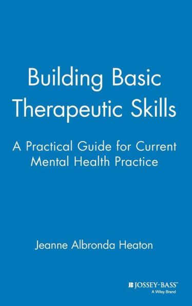 Building Basic Therapeutic Skills: A Practical Guide for Current Mental Health Practice / Edition 1