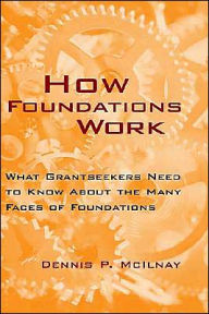 Title: How Foundations Work: What Grantseekers Need to Know About the Many Faces of Foundations / Edition 1, Author: Dennis P. McIlnay