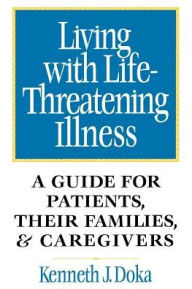 Title: Living with Life-Threatening Illness: A Guide for Patients, Their Families, and Caregivers / Edition 1, Author: Kenneth J. Doka