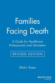 Title: Families Facing Death: A Guide for Healthcare Professionals and Volunteers / Edition 1, Author: Elliott J. Rosen