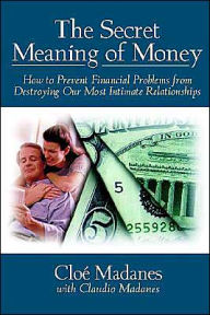 Title: The Secret Meaning of Money: How to Prevent Financial Problems from Destroying Our Most Intimate Relationships / Edition 1, Author: Cloé Madanes